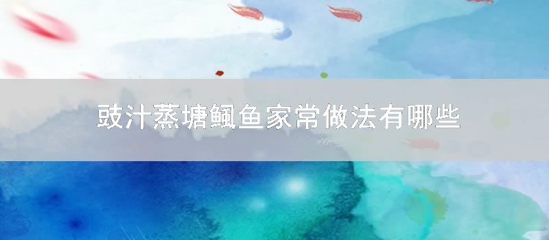 豉汁蒸塘鲺鱼家常做法有哪些