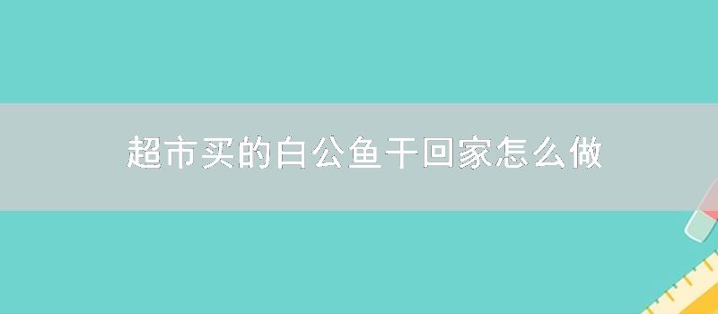 超市买的白公鱼干回家怎么做