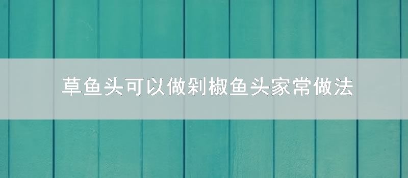 草鱼头可以做剁椒鱼头家常做法