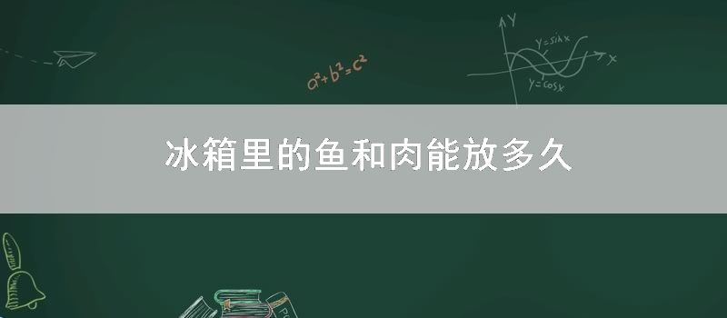 冰箱里的鱼和肉能放多久