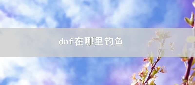 dnf在哪里钓鱼