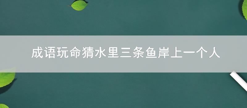 成语玩命猜水里三条鱼岸上一个人