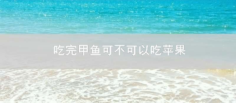 吃完甲鱼可不可以吃苹果