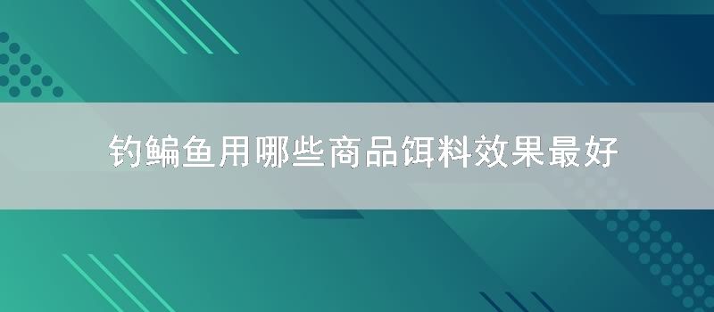 钓鳊鱼用哪些商品饵料效果最好