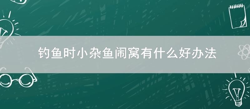 钓鱼时小杂鱼闹窝有什么好方法