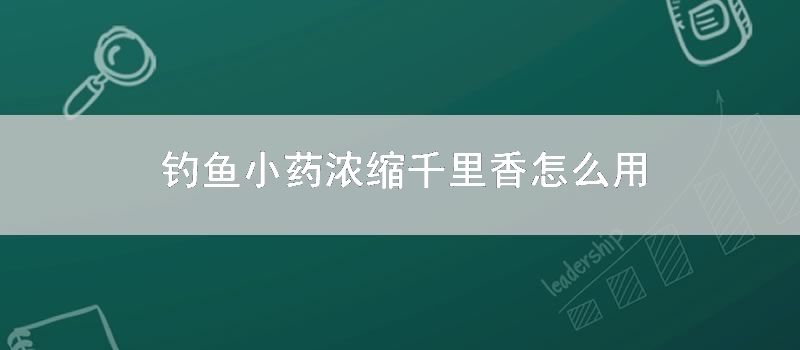钓鱼小药浓缩千里香怎么用