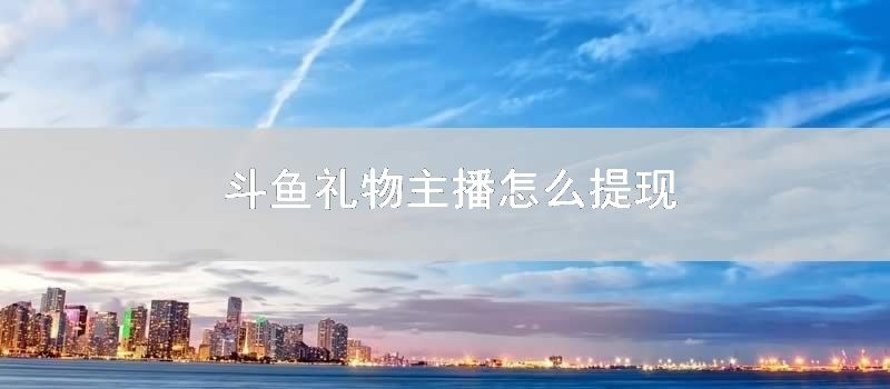 斗鱼礼物主播怎么提现