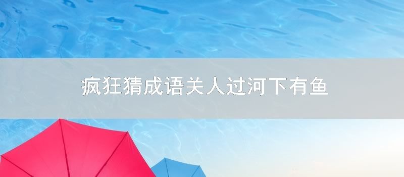 疯狂猜成语关人过河下有鱼