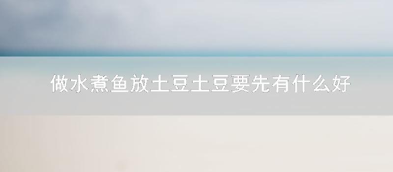 做水煮鱼放土豆土豆要先有什么好方法