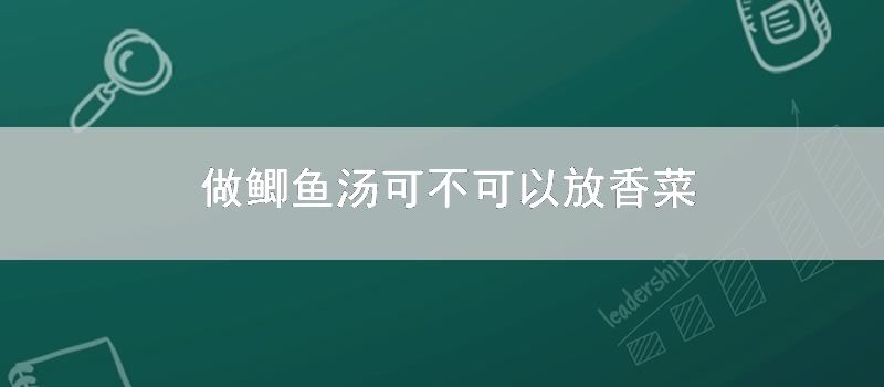 做鲫鱼汤可不可以放香菜