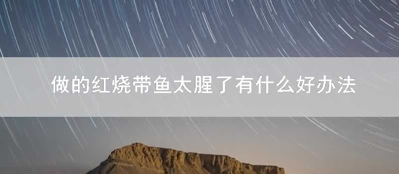 做的红烧带鱼太腥了有什么好方法