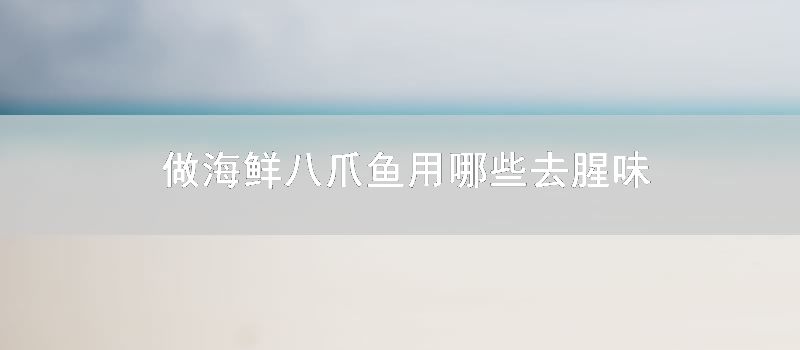 做海鲜八爪鱼用哪些去腥味