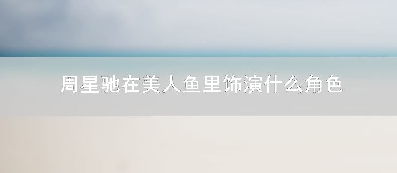 周星驰在美人鱼里饰演什么角色