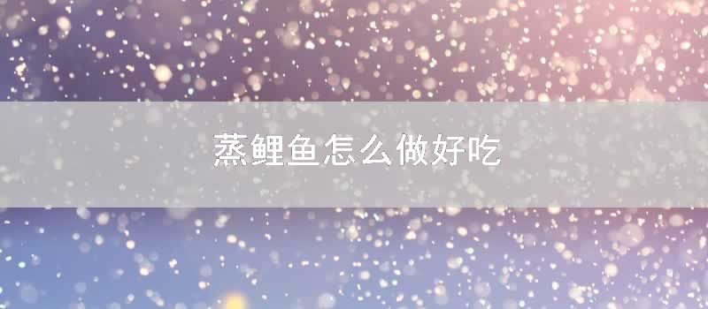 蒸鲤鱼怎么做好吃