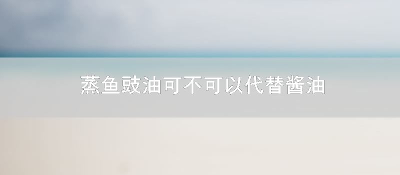 蒸鱼豉油可不可以代替酱油