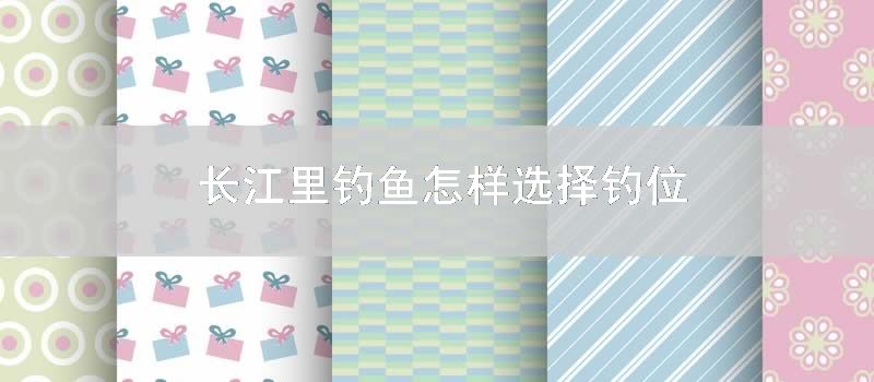 长江里钓鱼如何选择钓位