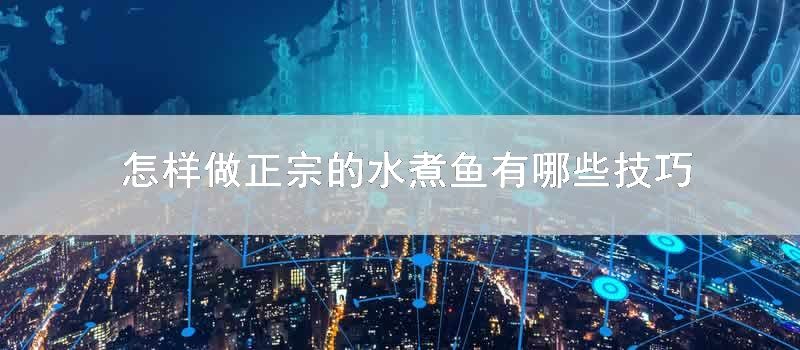 怎样做正宗的水煮鱼有哪些技巧
