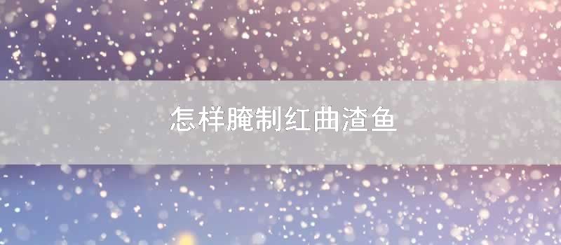 怎么腌制红曲渣鱼