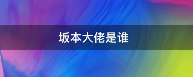 坂本大佬是什么意思 坂本大佬是意思是什么