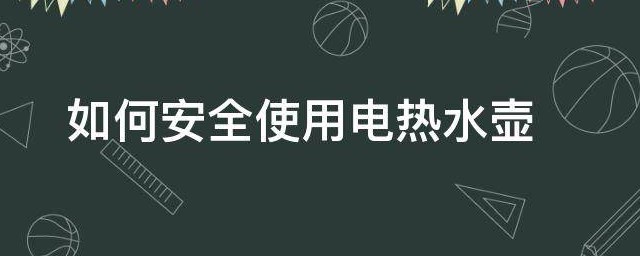 怎样安全使用电热水壶 怎样安全使用电热水壶