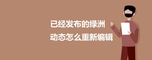 已经发布的绿洲动态如何重新编辑 已经发布的绿洲动态重新编辑的方法