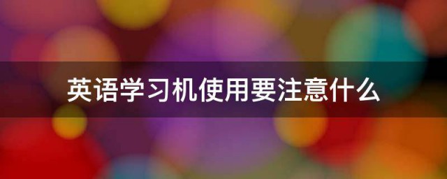 英语学习机使用要注意什么 英语学习机使用的注意事项