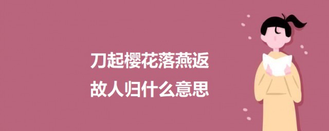 刀起樱花落燕返故人归什么意思 刀起樱花落燕返故人归的意思介绍