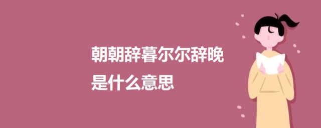 朝朝辞暮尔尔辞晚什么意思 朝朝辞暮尔尔辞晚的出处