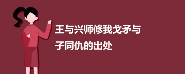 王与兴师修我戈矛与子同仇的出处 王与兴师修我戈矛与子同仇的原文及翻译