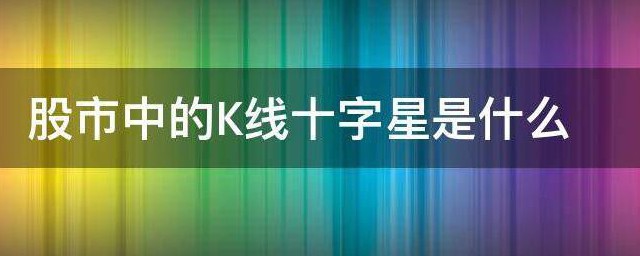 股市中的K线十字星是什么 什么是股市中的K线十字星