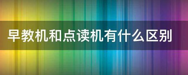 早教机和点读机有什么区别 早教机和点读机有哪些区别