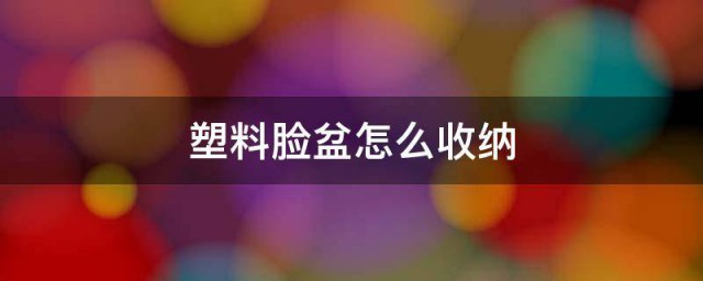 塑料脸盆如何收纳 塑料脸盆的收纳方式