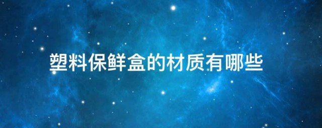 塑料保鲜盒的材质有哪些 塑料保鲜盒的材质介绍