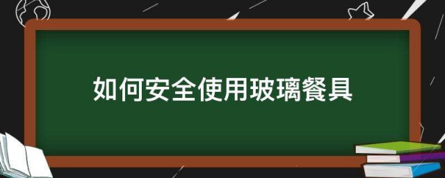 如何安全使用玻璃餐具 正确安全使用玻璃餐具的方法