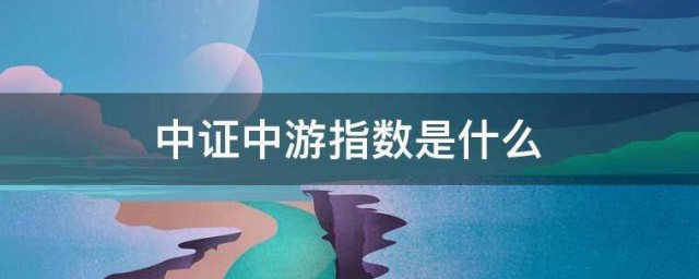 中证中游指数是什么 什么是中证中游指数
