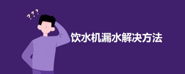 饮水机漏水解决方式 饮水机漏水的原因及解决方式