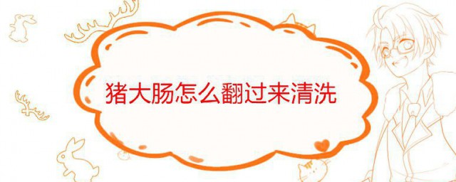 猪大肠怎样翻过来清洗 猪大肠翻过来清洗的办法