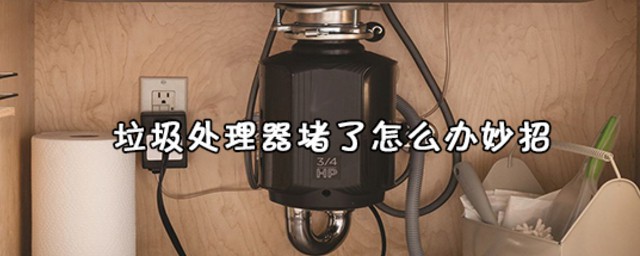 垃圾处理器堵了怎样办妙招 垃圾处理器堵了妙招分享