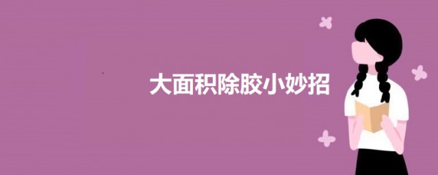 大面积除胶小妙招 大面积除胶有什么小妙招吗