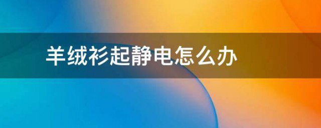 羊绒衫有静电是什么原因 羊绒衫起静电怎样办