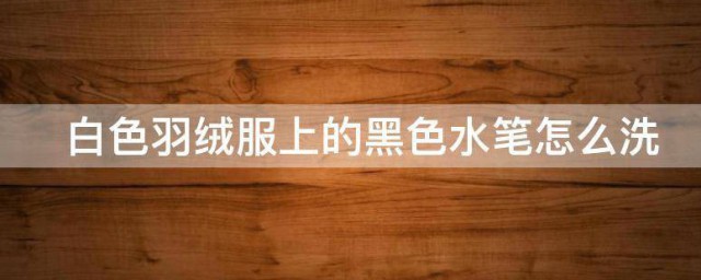 白色羽绒服上的黑色水笔怎样洗 白色羽绒服上的黑色水笔怎样洗