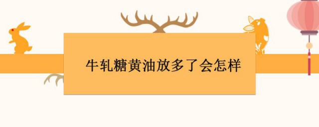 牛轧糖黄油放多了会如何 做牛轧糖放黄油作用