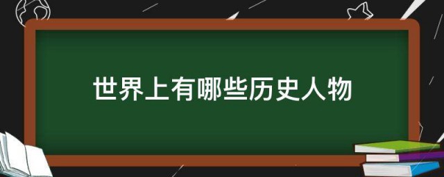 世界上有哪些历史人物 关于世界上的历史人物介绍