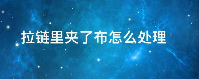 拉链里夹了布怎样处理 拉链里夹了布怎样处理