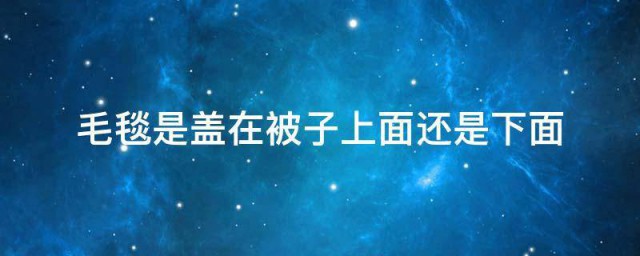 毛毯是盖在被子上面还是下面 毛毯怎样盖
