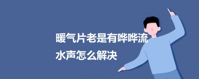 暖气片老是有哗哗流水声如何解决 暖气片流水哗哗响消除办法