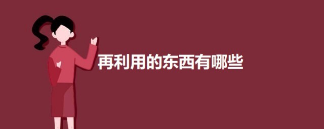 再利用的东西有哪些 什么东西可以回收再利用