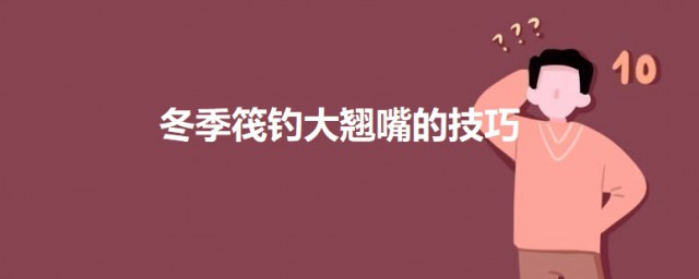 冬季筏钓大翘嘴的技巧 冬季筏钓翘嘴技巧是什么
