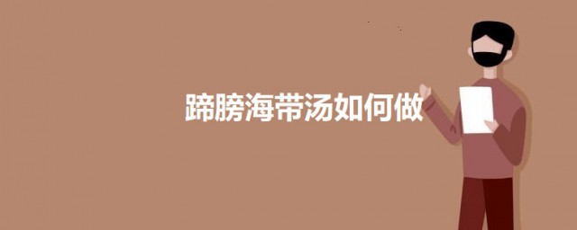 蹄膀海带汤怎样做 蹄膀海带汤的做法