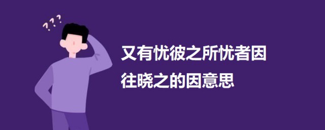 又有忧彼之所忧者因往晓之的因意思 又有忧彼之所忧者因往晓之出处